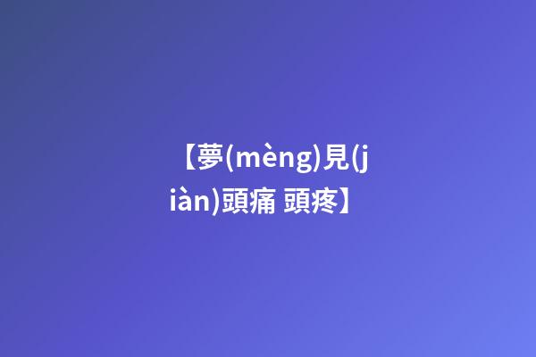 【夢(mèng)見(jiàn)頭痛 頭疼】